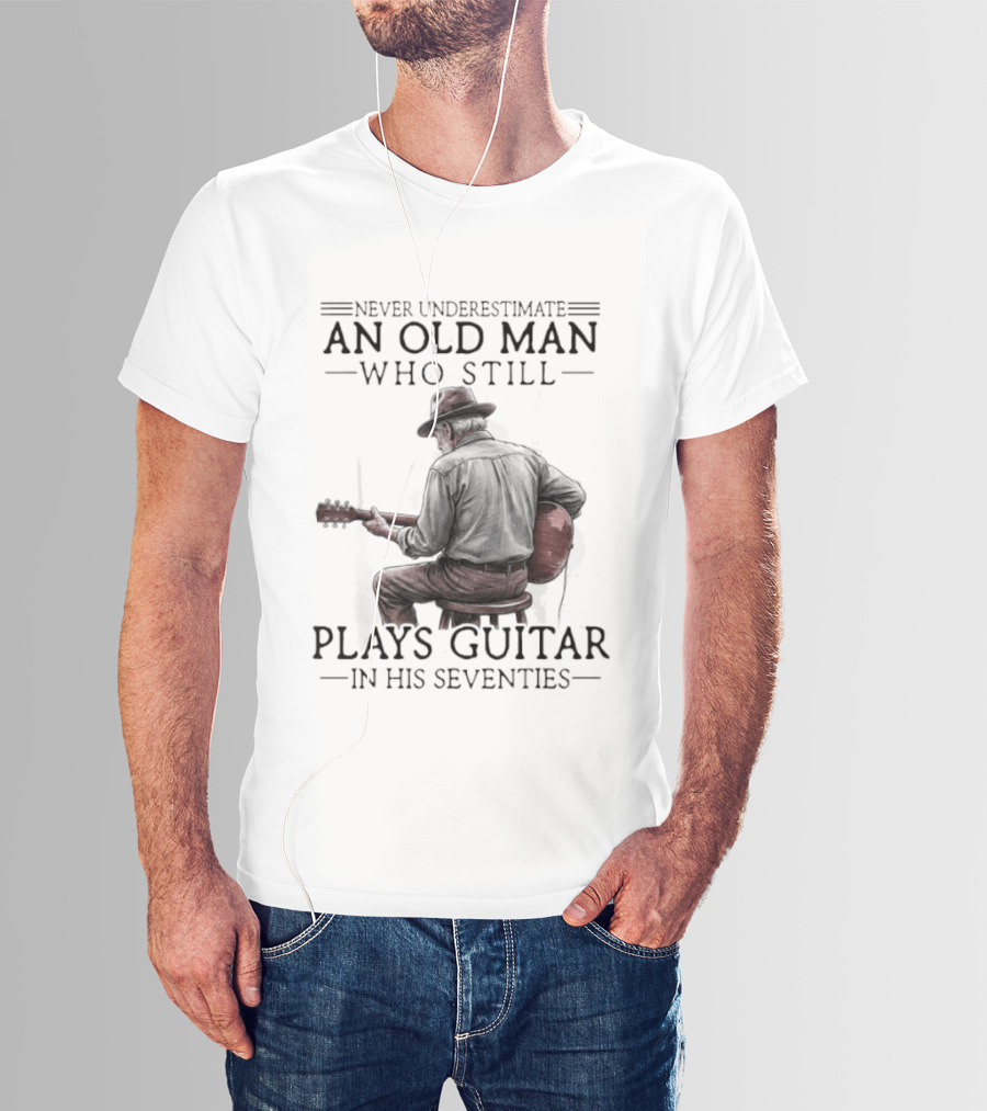 Never Underestimate An Old Man Who Still Plays Guitar In His Seventies T-Shirt