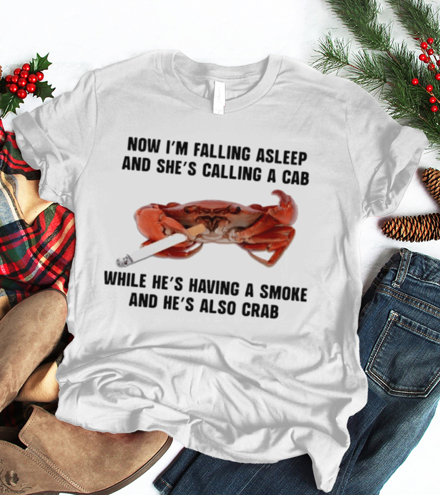 Now I'm Falling Asleep And She's Calling A Cab While He's Having A Smoke And He's Also Crab T-Shirt