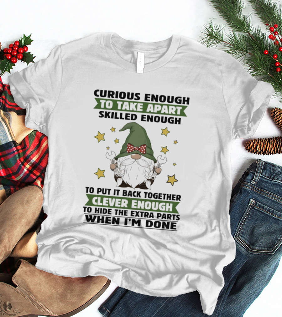 Curious Enough To Take Apart Skilled Enough Gnome Clever Enough To Hide The Extra Parts When I'm Done T-Shirt