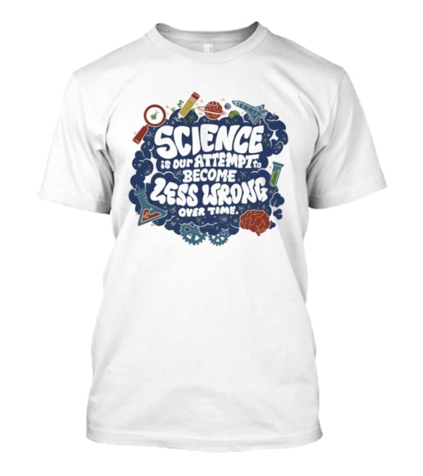 Science Is Our Attempt To Become Less Wrong Over Time Magnifying Glass Microscope Atom Molecule T-Shirt