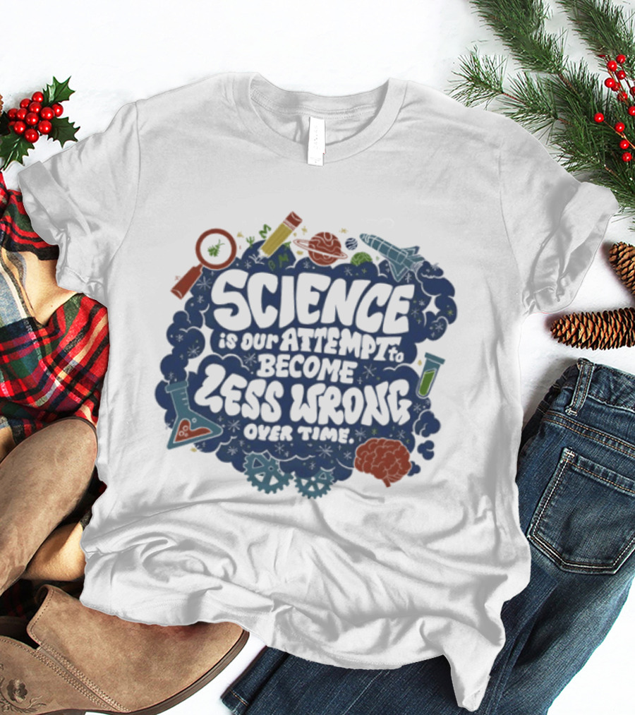 Science Is Our Attempt To Become Less Wrong Over Time Magnifying Glass Microscope Atom Molecule T-Shirt