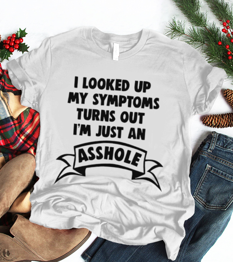 I Looked Up My Symptoms Turns Out I'm Just An Asshole Banner T-Shirt