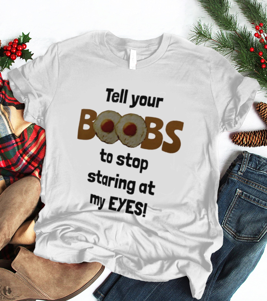 Tell Your Boobs To Stop Staring At My Eyes Fried Egg Humor T-Shirt