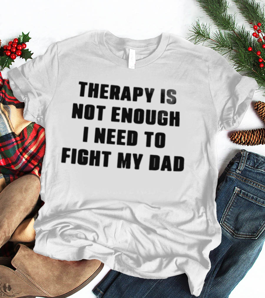 Therapy Is Not Enough I Need To Fight My Dad Black T-Shirt