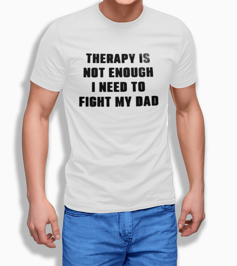 Therapy Is Not Enough I Need To Fight My Dad Black T-Shirt