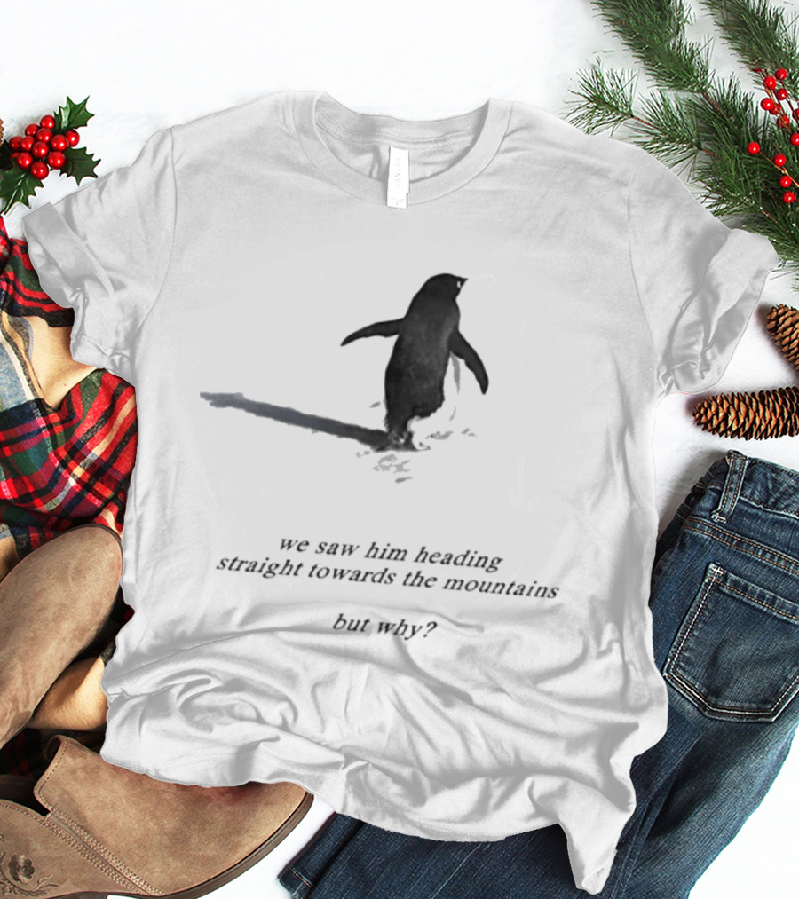 We Saw Him Heading Straight Towards The Mountains But Why Penguin Adventure T-Shirt