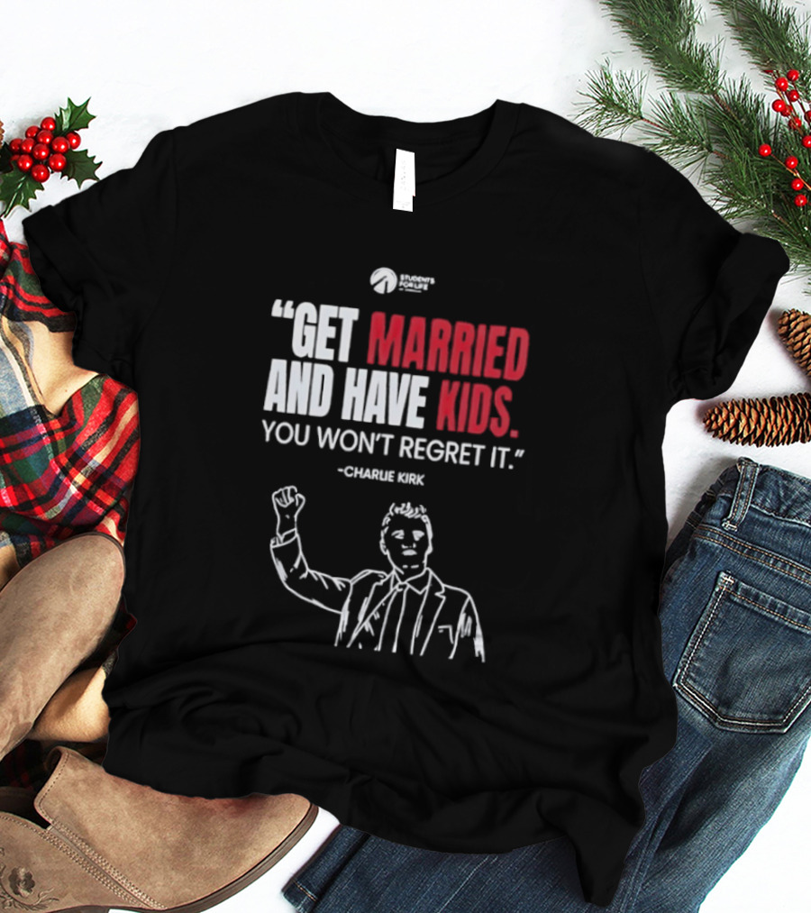 Get Married And Have Kids You Won't Regret It Charlie Kirk T-Shirt