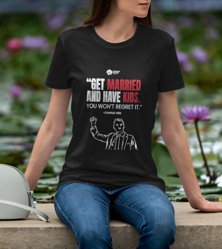 Get Married And Have Kids You Won't Regret It Charlie Kirk T-Shirt