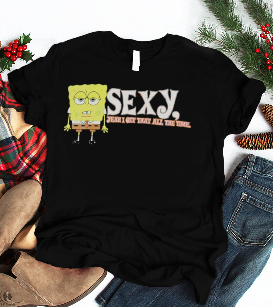 SpongeBob Sexy Yeah I Get That All The Time T-Shirt