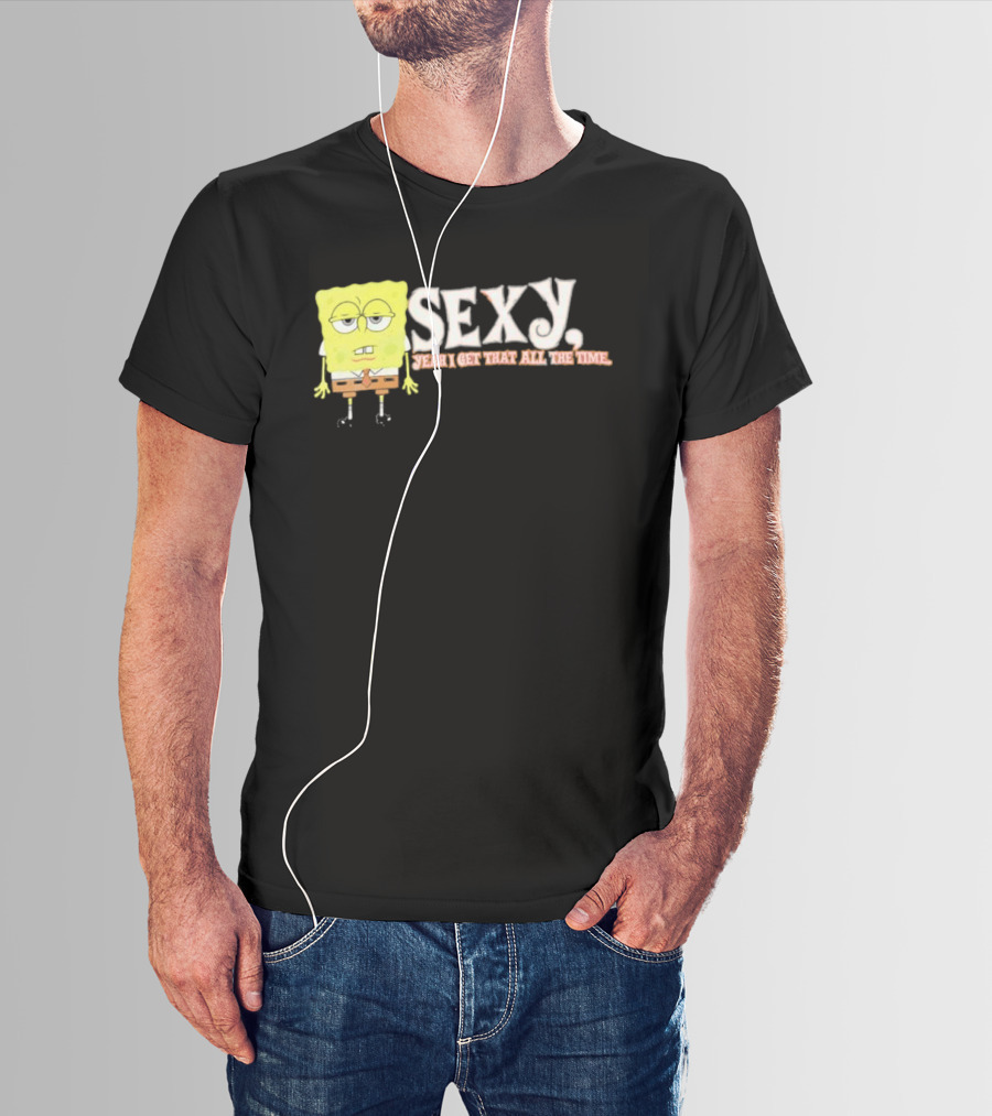 SpongeBob Sexy Yeah I Get That All The Time T-Shirt