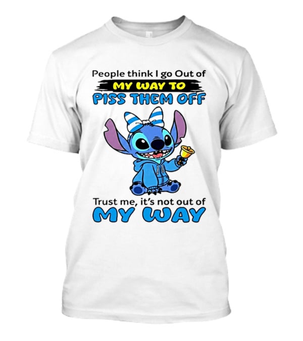 People Think I Go Out Of My Way To Piss Them Off Trust Me It's Not Out Of My Way Stitch T-Shirt