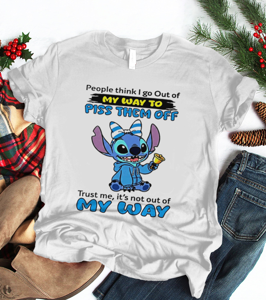 People Think I Go Out Of My Way To Piss Them Off Trust Me It's Not Out Of My Way Stitch T-Shirt