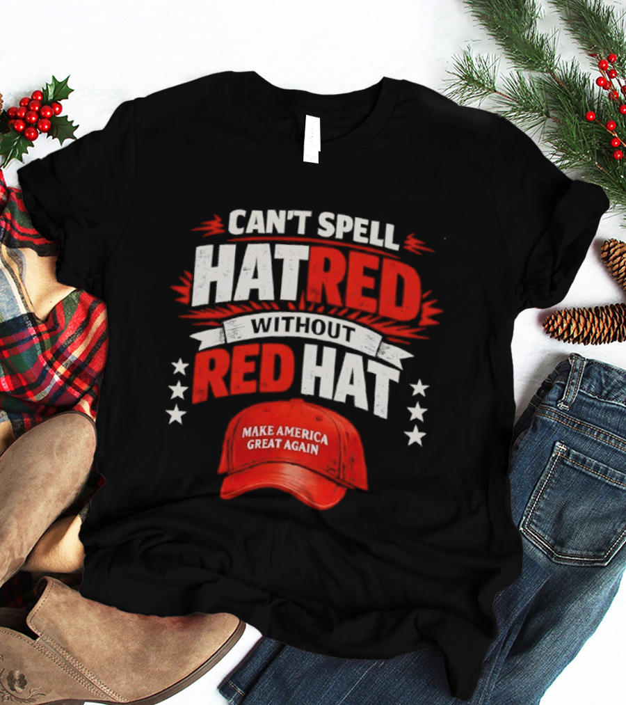 Can't Spell Hatred Without Red Hat Make America Great Again T-Shirt
