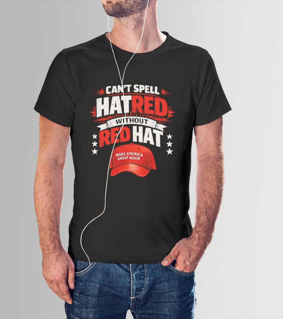 Can't Spell Hatred Without Red Hat Make America Great Again T-Shirt