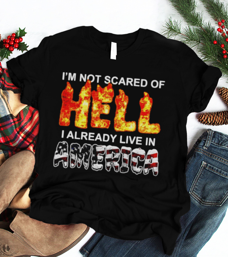 I'm Not Scared Of Hell I Already Live In America Fire And Flag T-Shirt