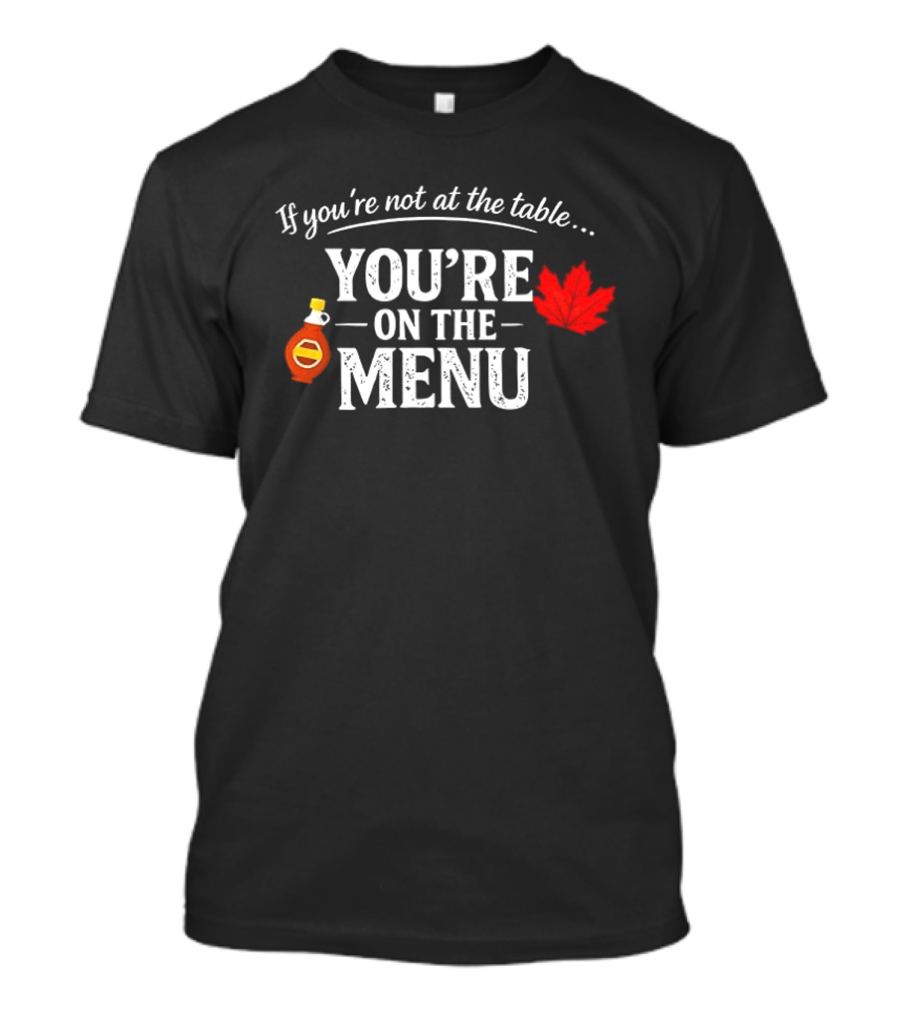 If You're Not At The Table You're On The Menu Maple Syrup And Leaf T-Shirt