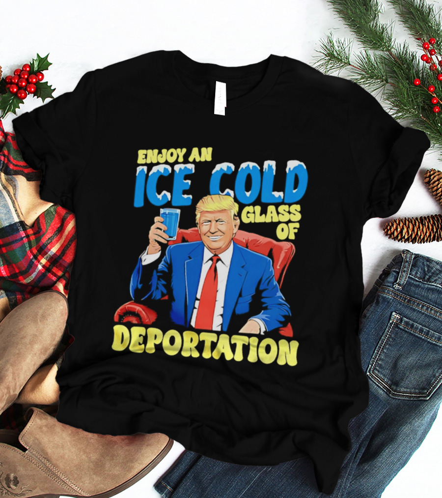 Trump Enjoy An Ice Cold Glass Of Deportation T-Shirt