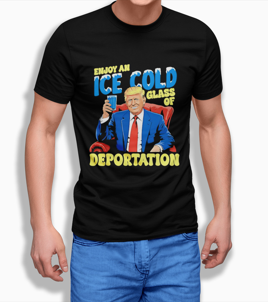 Trump Enjoy An Ice Cold Glass Of Deportation T-Shirt