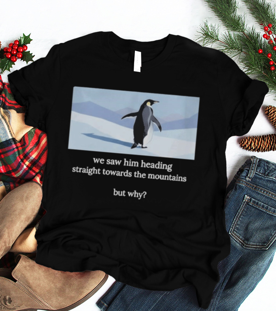 Penguin We Saw Him Heading Straight Toward The Mountains But Why Hiker Meme T-Shirt