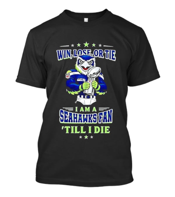 Win Lose Or Tie I Am A Seahawks Fan Till I Die T-Shirt