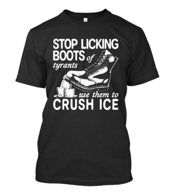 Stop Licking Boots Of Tyrants Use Them To Crush Ice Boot T-Shirt