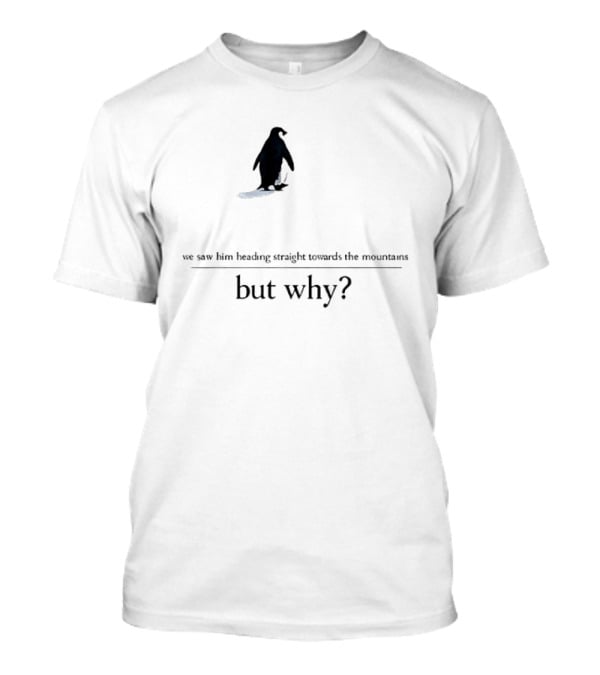 We Saw Him Heading Straight Towards The Mountains But Why Penguin T-Shirt