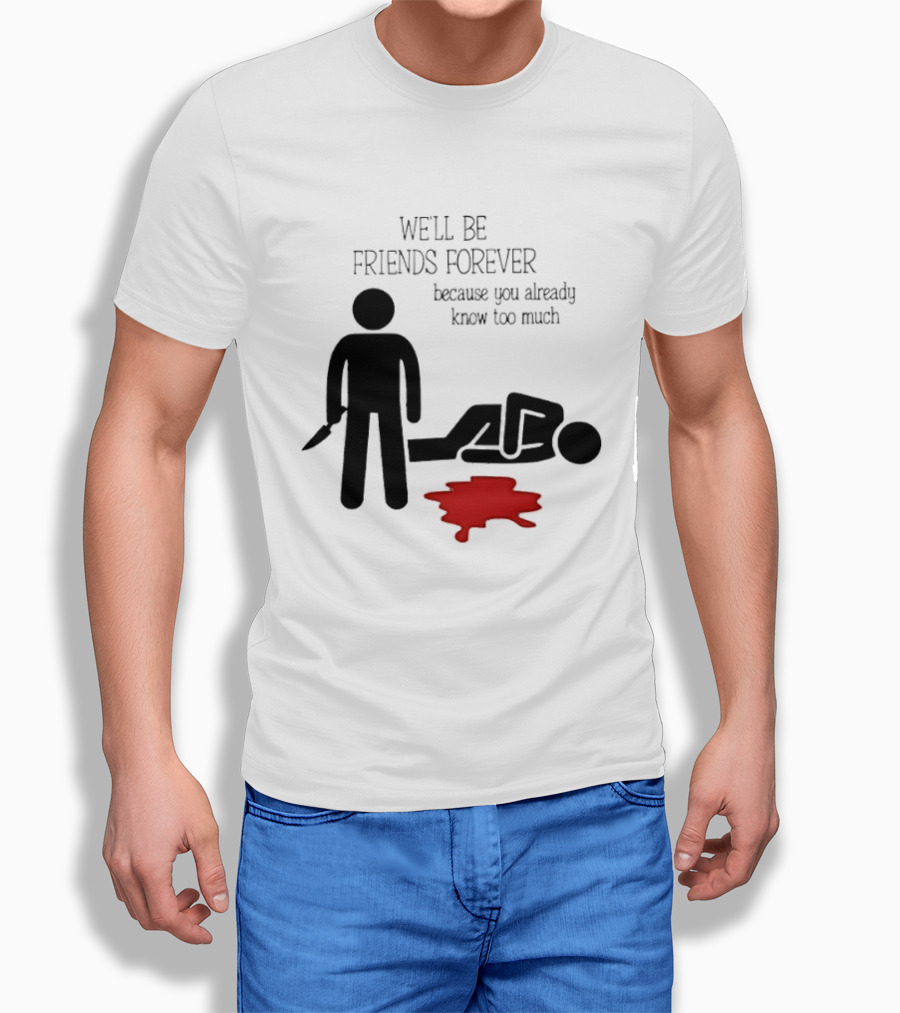We'll Be Friends Forever Because You Already Know Too Much Funny Stick Figure Humor T-Shirt
