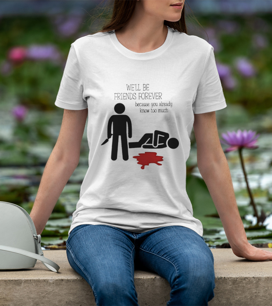 We'll Be Friends Forever Because You Already Know Too Much Funny Stick Figure Humor T-Shirt
