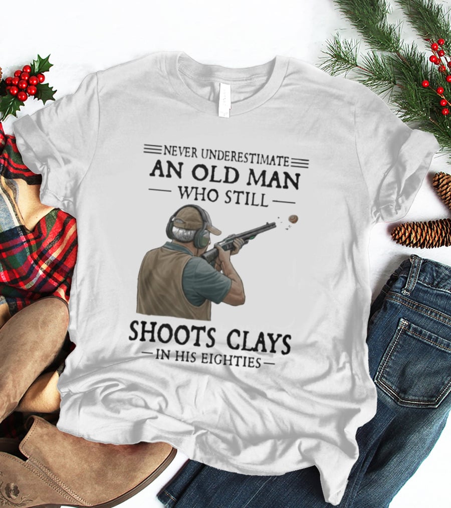 Never Underestimate An Old Man Who Still Shoots Clays In His Eighties T-Shirt