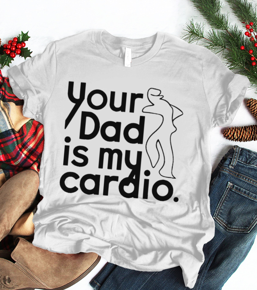Your Dad Is My Cardio Humorous Fitness Motivation T-Shirt
