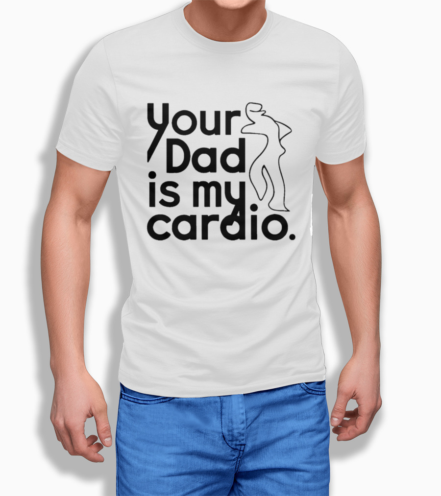 Your Dad Is My Cardio Humorous Fitness Motivation T-Shirt
