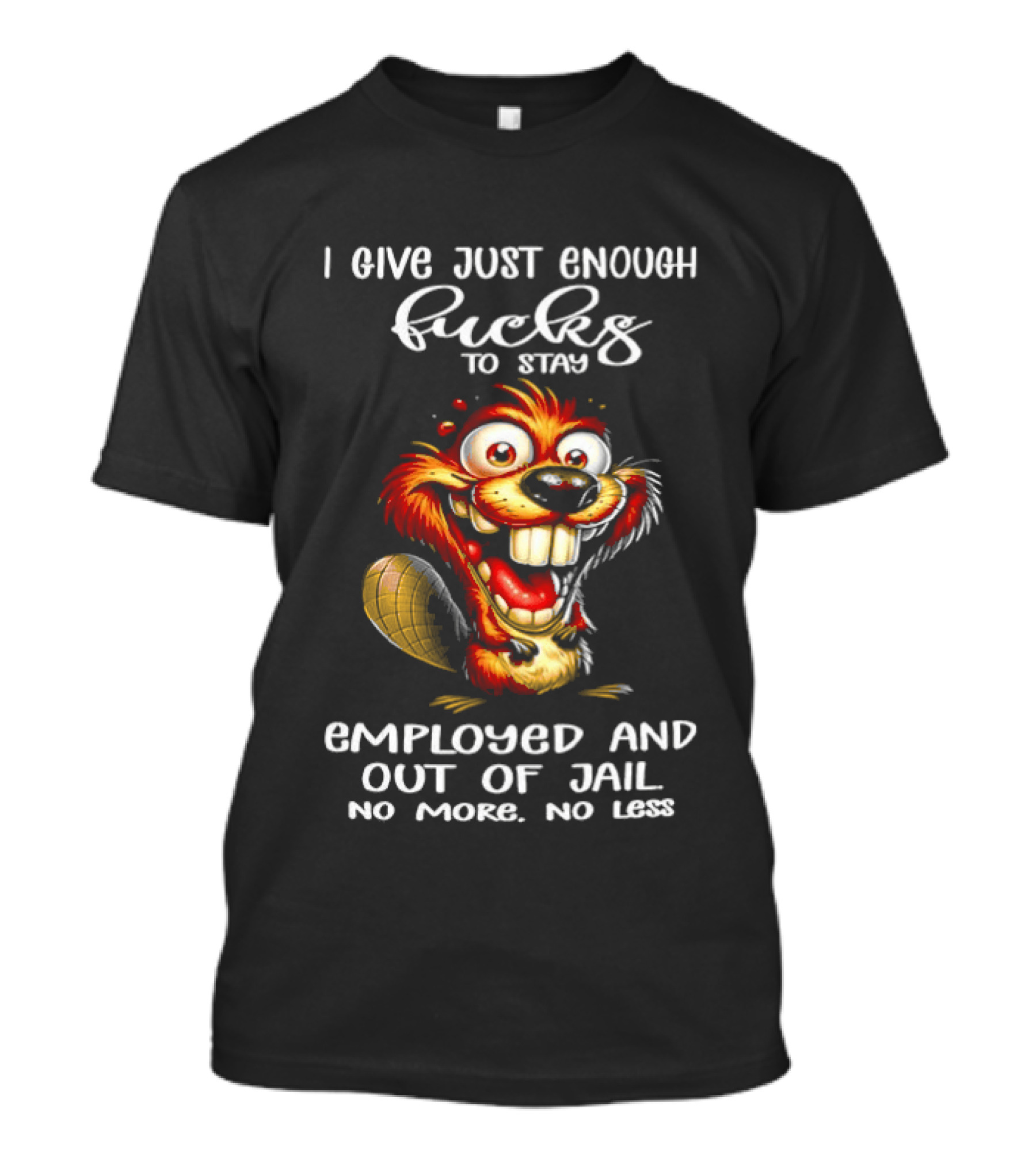 I Give Just Enough Fucks To Stay Employed And Out Of Jail No More No Less Beaver Meme T-Shirt