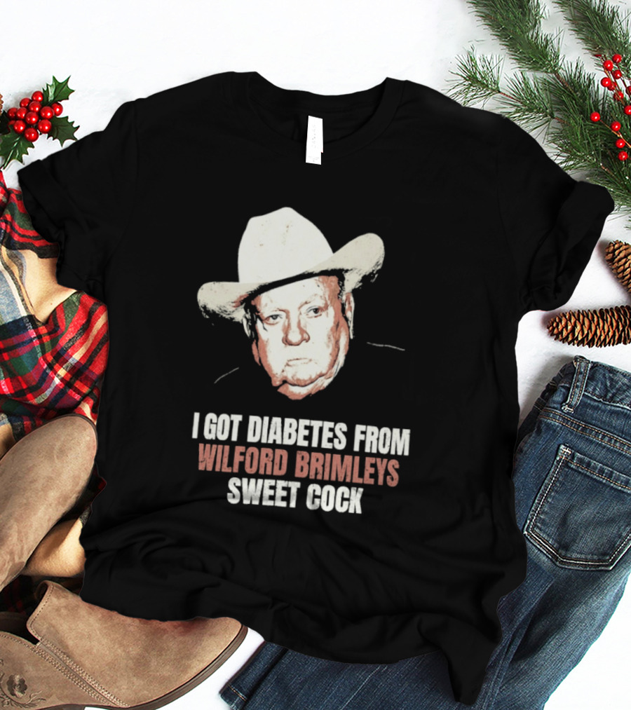 I Got Diabetes From Wilford Brimleys Sweet Cock T-Shirt