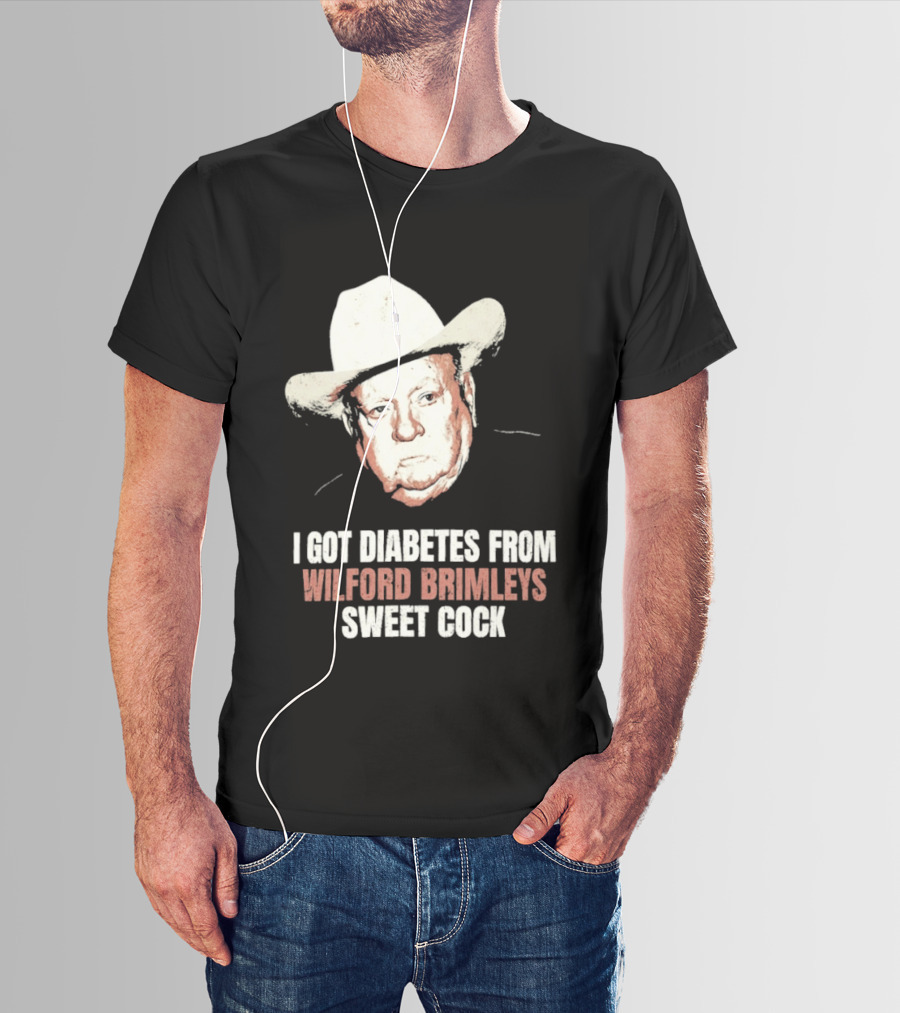 I Got Diabetes From Wilford Brimleys Sweet Cock T-Shirt