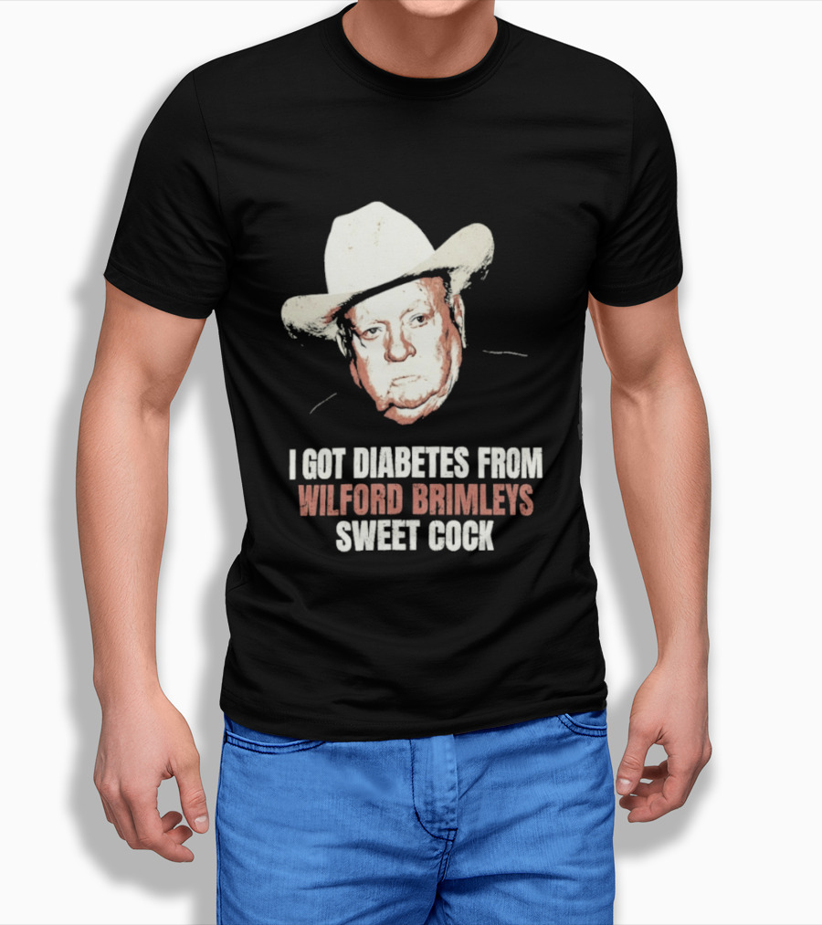 I Got Diabetes From Wilford Brimleys Sweet Cock T-Shirt
