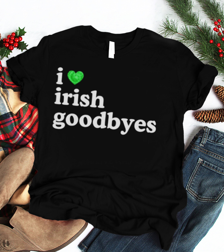I Love Irish Goodbyes St Patrick's Day Irish Exits T-Shirt