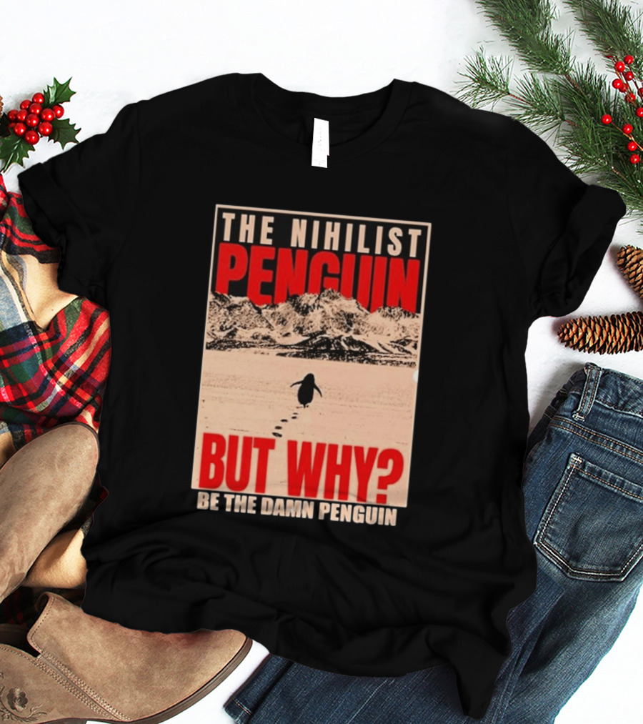 The Nihilist Penguin But Why Be The Damn Penguin T-Shirt