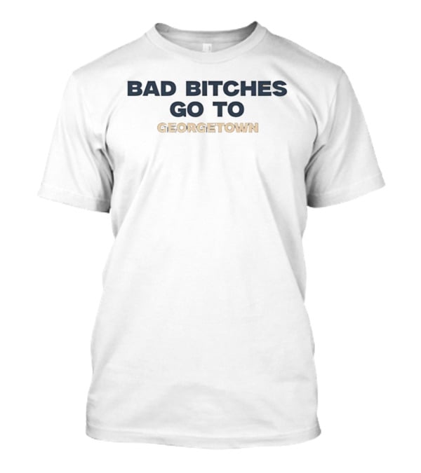 Bad Bitches Go To Georgetown T-Shirt