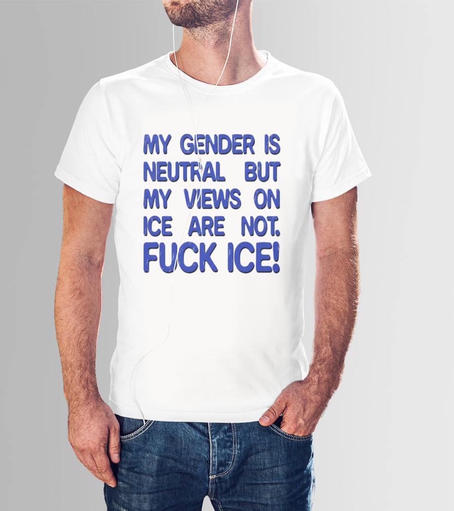 My Gender Is Neutral But My Views On ICE Are Not Fuck ICE T-Shirt