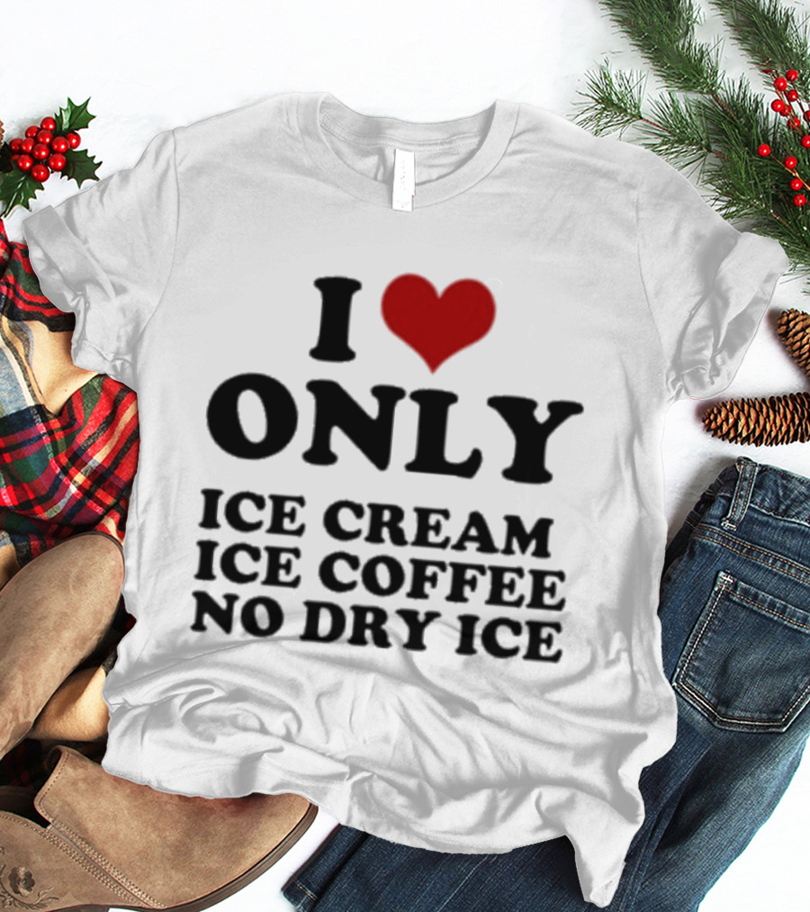 I Love Only Ice Cream Ice Coffee No Dry Ice Fun T-Shirt