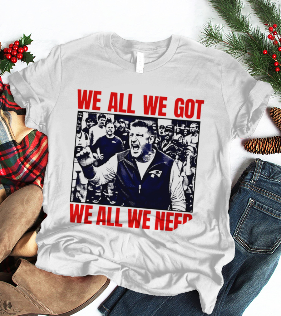 Mike Vrabel New England Patriots We All We Got We All We Need Motivational Team Spirit T-Shirt