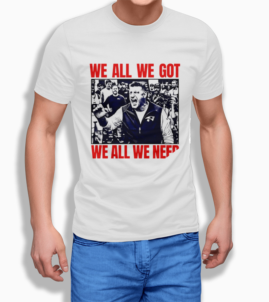Mike Vrabel New England Patriots We All We Got We All We Need Motivational Team Spirit T-Shirt
