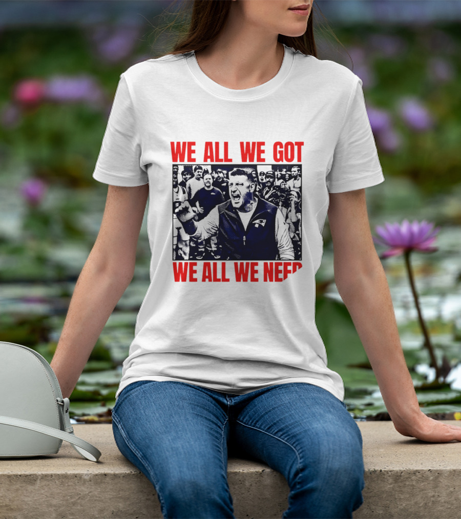 Mike Vrabel New England Patriots We All We Got We All We Need Motivational Team Spirit T-Shirt