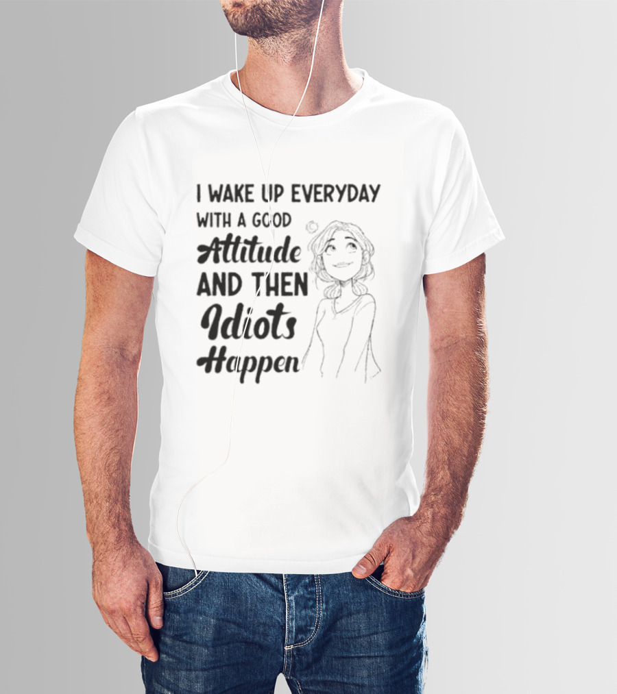 I Wake Up Everyday With A Good Attitude And Then Idiots Happen Casual Woman T-Shirt