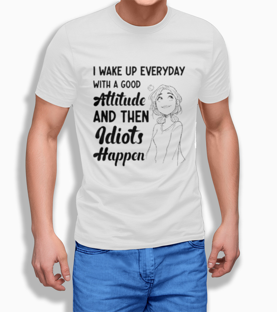 I Wake Up Everyday With A Good Attitude And Then Idiots Happen Casual Woman T-Shirt