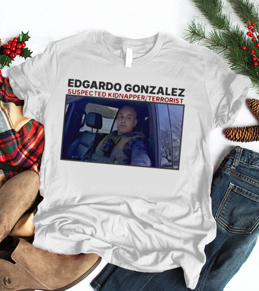 Edgardo Gonzalez Suspected Kidnapper Terrorist ICE T-Shirt