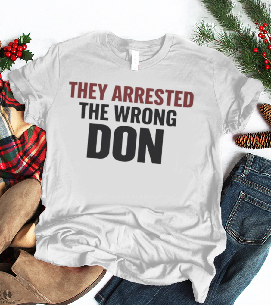 They Arrested The Wrong Don T-Shirt