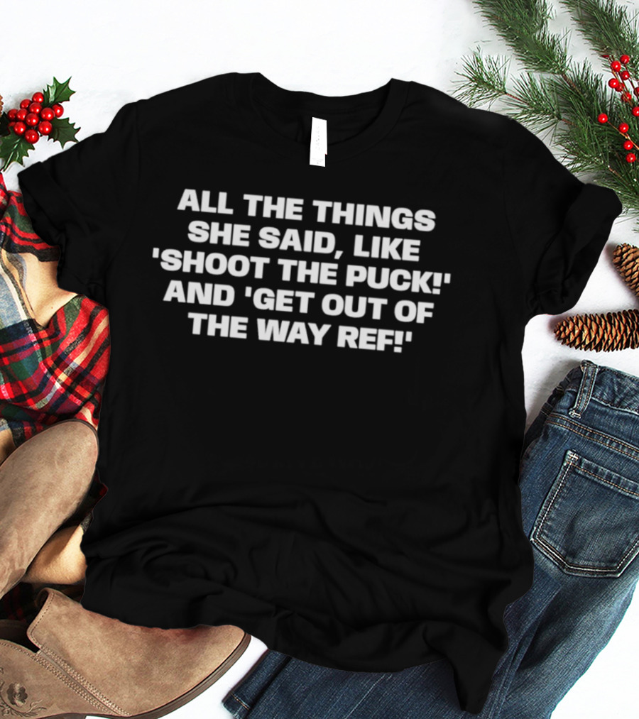 All The Things She Said Like Shoot The Puck And Get Out Of The Way Ref T-Shirt