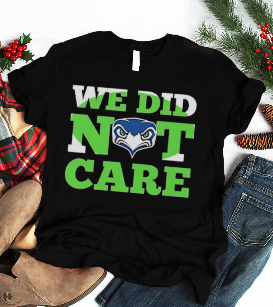 Sea Hawks We Did Not Care Bold Team Expression T-Shirt