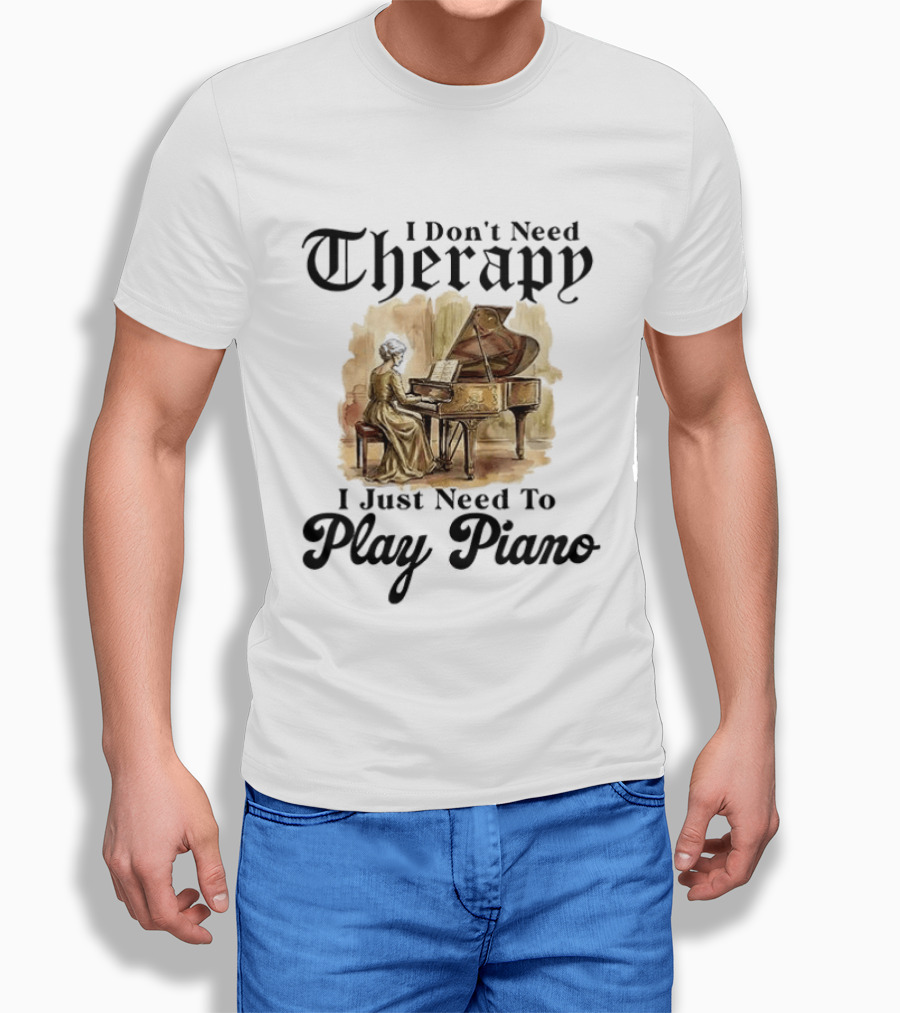 I Don't Need Therapy I Just Need To Play Piano T-Shirt